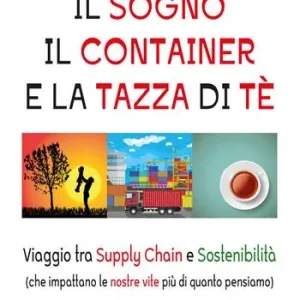 Il sogno, il container e la tazza di tè. Viaggio tra Supply Chain e sostenibilità (che impattano le nostre vite più di quanto pensiamo) Bestseller