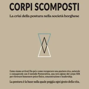 Corpi scomposti. La crisi della postura nella società borghese. Come siamo arrivati fin qui e come recuperare una postura viva, naturale e consapevole con il metodo Posturattiva Reso Gratuito