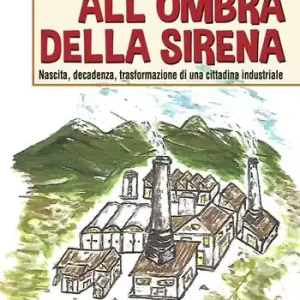 All‘ombra della sirena. Nascita, decadenza, trasformazione di una cittadina industriale Pagamento Sicuro