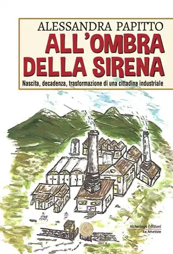 All‘ombra della sirena. Nascita, decadenza, trasformazione di una cittadina industriale Pagamento Sicuro
