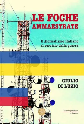 Le foche ammaestrate. Il giornalismo italiano al servizio della guerra Offerta Speciale