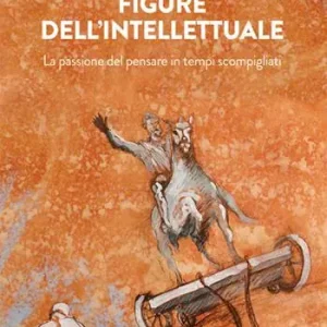 Figure dell‘intellettuale. La passione del pensare in tempi scompigliati Nuovo Arrivo