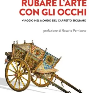 Rubare l‘arte con gli occhi. Viaggio nel mondo del carretto siciliano Compra Adesso