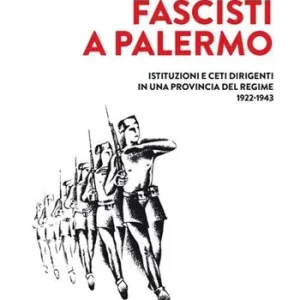Fascisti a Palermo. Istituzioni e ceti dirigenti in una provincia del regime 1922-1943 Più Venduto