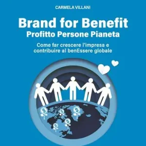 Brand for benefit. Profitto Persone Pianeta. Come far crescere l‘impresa e contribuire al benEssere globale Solo Oggi