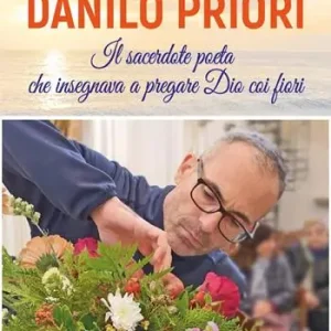 Danilo Priori. Il sacerdote che insegnava a pregare Dio coi fiori Offerta Limitata