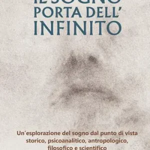 Il sogno porta dell‘infinito. Un‘esplorazione dal punto di vista storico, psicoanalitico, antropologico, filosofico e scientifico. Ediz. integrale Prezzo Ridotto