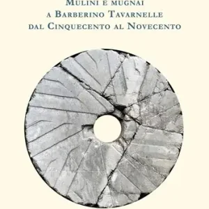 Mulini e mugnai a Barberino Tavarnelle dal Cinquecento al Novecento Solo Oggi