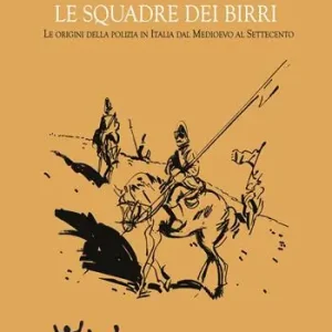 Le squadre dei birri. Le origini della polizia in Italia dal Medioevo al Settecento Novità