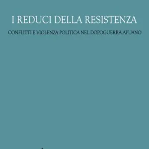 I reduci della Resistenza. Conflitti e violenza politica nel dopoguerra apuano Prezzo Di Fabbrica