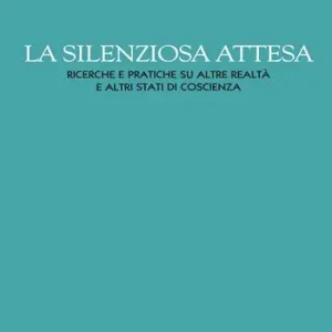 La silenziosa attesa. Ricerche e pratiche su altre realtà e altri stati di coscienza Saldi