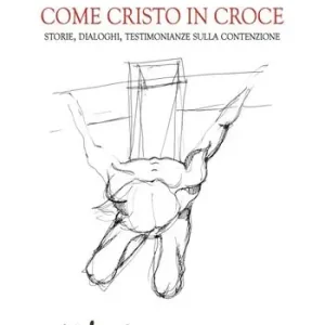 Come Cristo in croce. Storie, dialoghi, testimonianze sulla contenzione Prezzo Conveniente