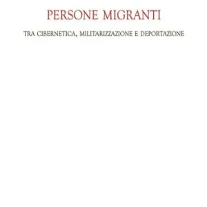Persone migranti. Tra cibernetica, militarizzazione e deportazione Prezzo Scontato