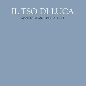 Soddisfatti O Rimborsati Il TSO di Luca. Manifesto antipsichiatrico