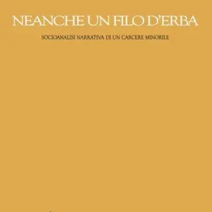 Più Venduto Neanche un filo d‘erba. Socioanalisi narrativa di un carcere minorile