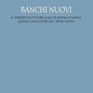 Banchi Nuovi. Il Comitato di Lotta per la Salute Mentale di Napoli quindici anni di storia nel centro antico Prezzo Scontato