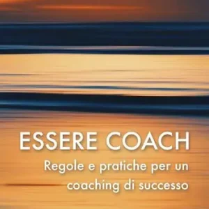 Essere coach. Regole e pratiche per un coaching di successo Soddisfatti O Rimborsati