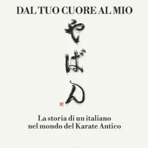 Dal tuo cuore al mio. La storia di un italiano nel mondo del karate antico Sconto
