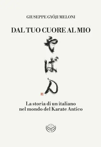Dal tuo cuore al mio. La storia di un italiano nel mondo del karate antico Sconto