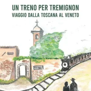Un treno per Tremignon. Viaggio dalla Toscana al Veneto Non Perdere