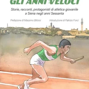 Sconto Gli anni veloci. Storie, racconti, protagonisti di atletica giovanile a Siena negli anni Sessanta