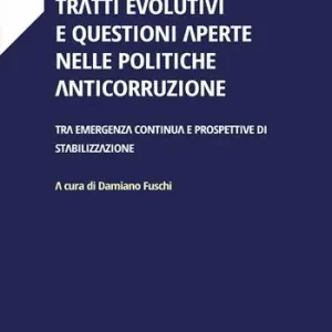 Tratti evolutivi e questioni aperte nelle politiche anticorruzione. Tra emergenza continua e prospettive di stabilizzazione Promozione Esclusiva