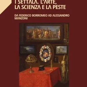 I Settala. L‘arte, la scienza e la peste. Da Federico Borromeo ad Alessandro Manzoni Vendita Finale