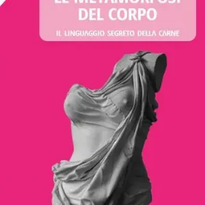 Popolare Le metamorfosi del corpo. Il linguaggio segreto della carne