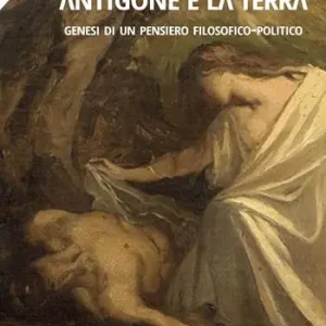 Nuovo Arrivo Antigone e la terra. Genesi di un pensiero filosofico-politico