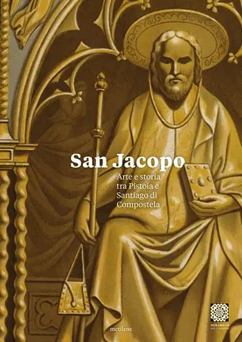 San Jacopo. Arte e storia tra Pistoia e Santiago di Compostela Ultima Occasione