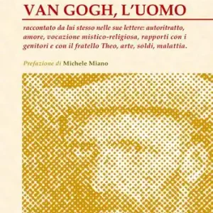 Occasione Van Gogh, l‘uomo. Raccontato da lui stesso nelle sue lettere autoritratto, amore, vocazione mistico-religiosa, rapporti con i genitori e con il fratello Theo, arte, soldi, malattia