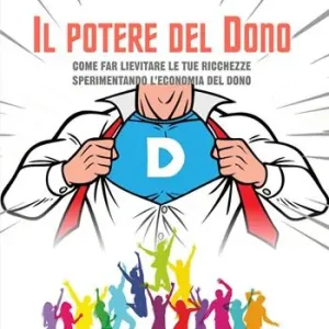 Il potere del dono. Come far lievitare le tue ricchezze sperimentando l‘economia del dono Scelto Dai Clienti