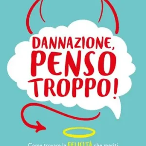 Affare Dannazione, penso troppo! Come trovare la felicità che meriti mandando al diavolo stress e ansia