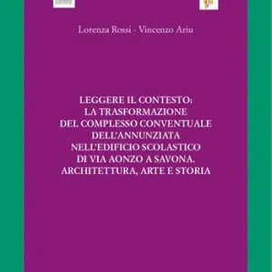 Leggere il contesto la trasformazione del complesso conventuale dell‘Annunziata nell‘edificio scolastico di via Aonzo a Savona. Architettura, arte e storia. Ediz. illustrata Nuovo Arrivo