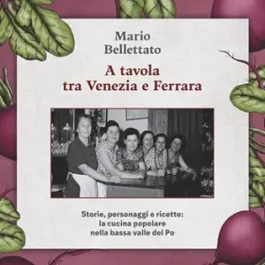 A tavola tra Venezia e Ferrara. Storie, personaggi e ricette la cucina popolare nella bassa valle del Po Offerta Limitata