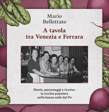 A tavola tra Venezia e Ferrara. Storie, personaggi e ricette la cucina popolare nella bassa valle del Po Offerta Limitata