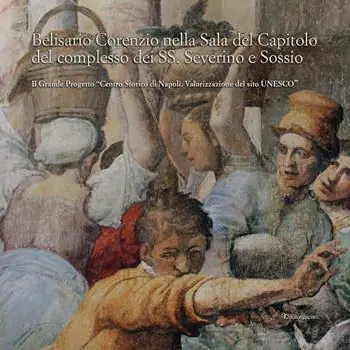 Belisario Corenzio nella sala del Capitolo del Complesso dei SS. Severino e Sossio. Il Grande Progetto «Centro Storico di Napoli. Valorizzazione del sito Unesco». Ediz. a colori Vendita Finale