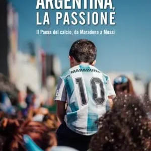 Argentina, la passione. Il Paese del calcio, da Maradona a Messi Compra Online