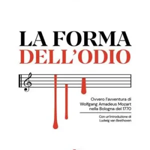 Nuovo Arrivo La forma dell‘odio. Ovvero l’avventura di Wolfgang Amadeus Mozart nella Bologna del 1770