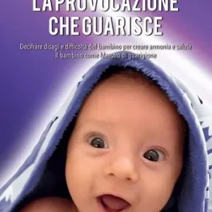 La provocazione che guarisce. Decifrare disagi e difficoltà del bambino per creare armonia e salute. Il bambino come maestro di guarigione Consegna Rapida