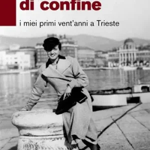 Vivere su linee di confine. I miei primi vent’anni a Trieste Acquista Ora
