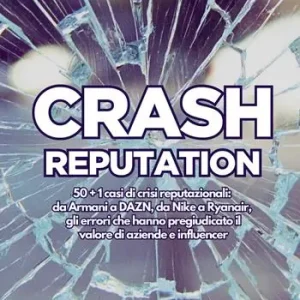 Offerta Crash reputation. 50 + 1 casi di crisi reputazionali da Armani a DAZN, da Nike a Ryanair, gli errori che hanno pregiudicato il valore di aziende e influencer
