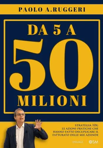 DA 5 a 50 milioni. Strategia 10X le azioni pratiche che hanno fatto decuplicare il fatturato delle mie aziende A Buon Prezzo