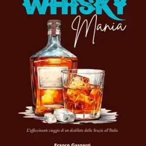 Whisky mania. L‘affascinante viaggio di un distillato dalla Scozia all‘Italia A Buon Prezzo