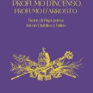 Esclusivo Profumo d‘incenso, profumo d‘arrosto. Storie di Papi golosi tra un Giubileo e l‘altro
