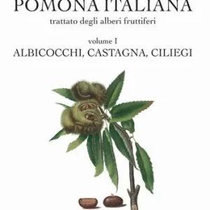 Pomona italiana ossia Trattato degli alberi fruttiferi. Ediz. integrale. Vol. 1 Albicocchi, castagna, ciliegi Offerta Limitata