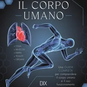 Il corpo umano. Una guida completa per comprendere il corpo umano e il suo funzionamento Promo Stagionale