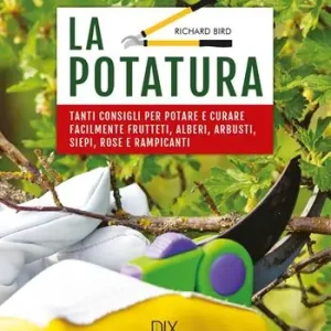 Esclusivo La potatura. Tanti consigli per potare e curare facilmente frutteti, alberi, arbusti, siepi, rose e rampicanti