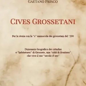 Cives Grossetani. Storia con la «s» minuscola dei grossetani del ‘200. Dizionario biografico dei cittadini e habitatores di Grosseto, una città di frontiera che vive il suo «secolo d‘oro» Compra Online