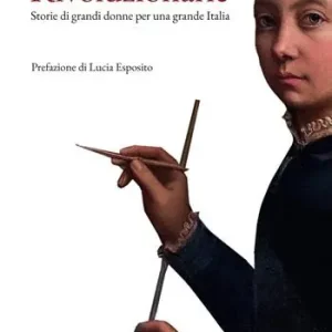 Direttamente Dal Produttore Rivoluzionarie. Storie di grandi donne per una grande Italia